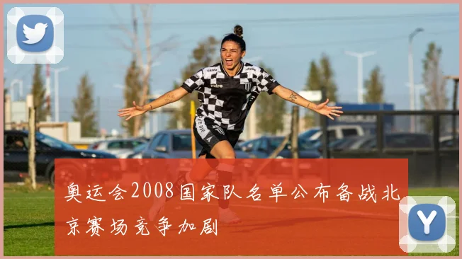 奥运会2008国家队名单公布备战北京赛场竞争加剧