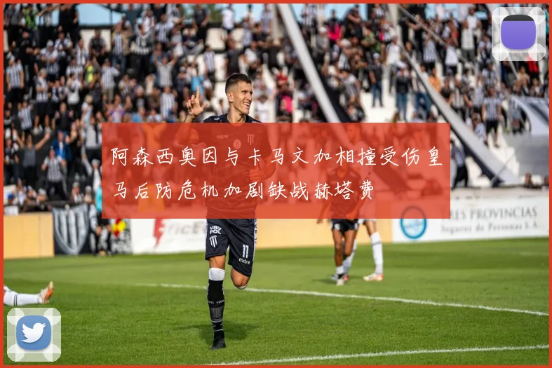 阿森西奥因与卡马文加相撞受伤皇马后防危机加剧缺战赫塔费